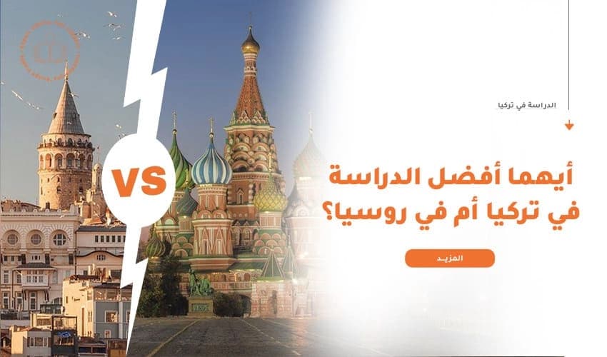 أيهما أفضل الدراسة في تركيا أم في روسيا؟