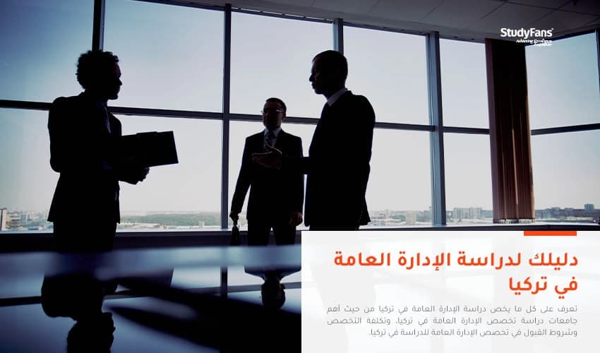 دليلك لدراسة تخصص الإدارة العامة في تركيا