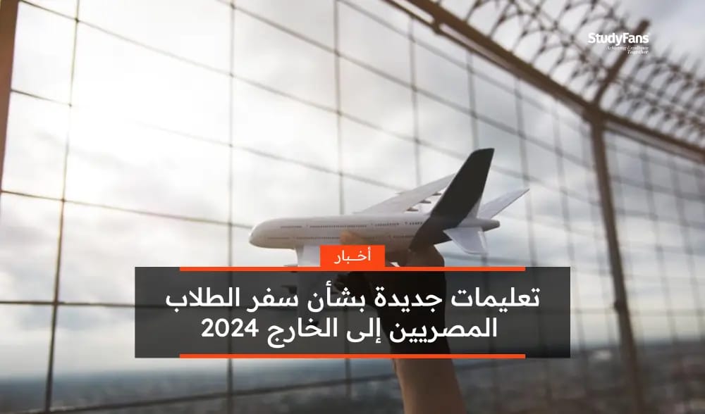 تعليمات جديدة بشأن سفر الطلاب المصريين إلى الخارج 2024